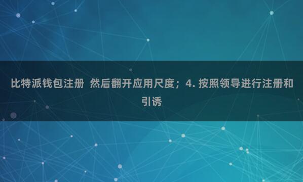 比特派钱包注册 然后翻开应用尺度;4. 按照领导进行注册和引诱