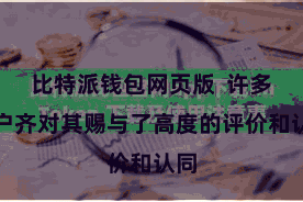 比特派钱包网页版  许多用户齐对其赐与了高度的评价和认同