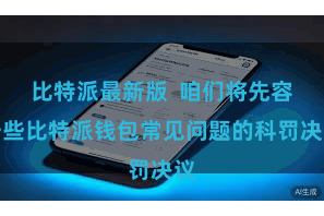 比特派最新版  咱们将先容一些比特派钱包常见问题的科罚决议