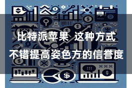 比特派苹果  这种方式不错提高姿色方的信誉度
