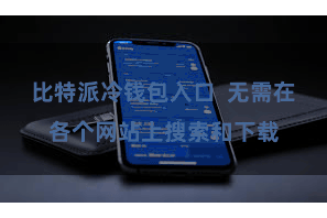 比特派冷钱包入口  无需在各个网站上搜索和下载