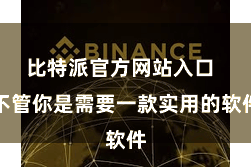 比特派官方网站入口  不管你是需要一款实用的软件