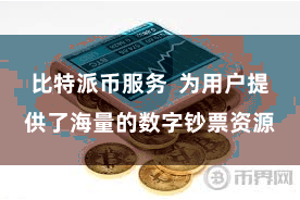 比特派币服务  为用户提供了海量的数字钞票资源