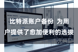比特派账户备份  为用户提供了愈加便利的选拔