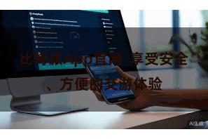 比特派App官网  享受安全、方便的交游体验