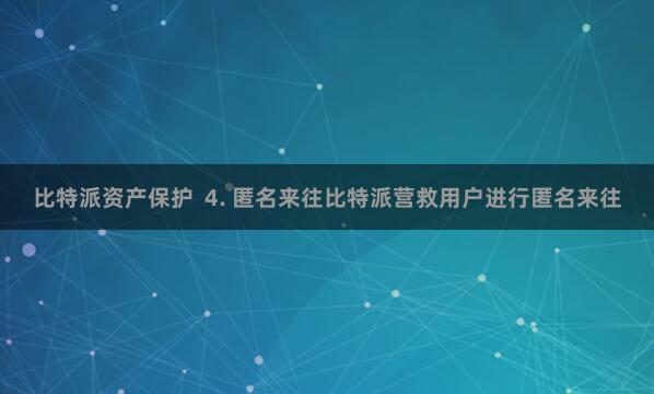 比特派资产保护  4. 匿名来往比特派营救用户进行匿名来往