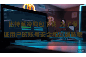 比特派冷钱包下载  为了保证用户的账号安全和数据遁藏