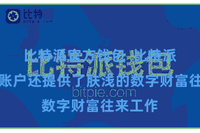 比特派官方钱包  比特派数字币账户还提供了肤浅的数字财富往来工作
