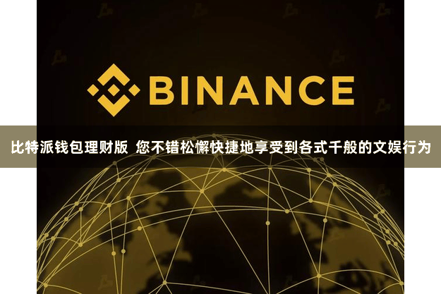 比特派钱包理财版 您不错松懈快捷地享受到各式千般的文娱行为