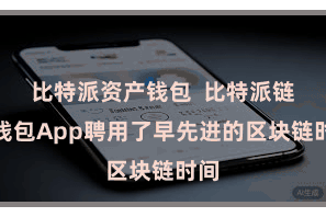 比特派资产钱包  比特派链上钱包App聘用了早先进的区块链时间