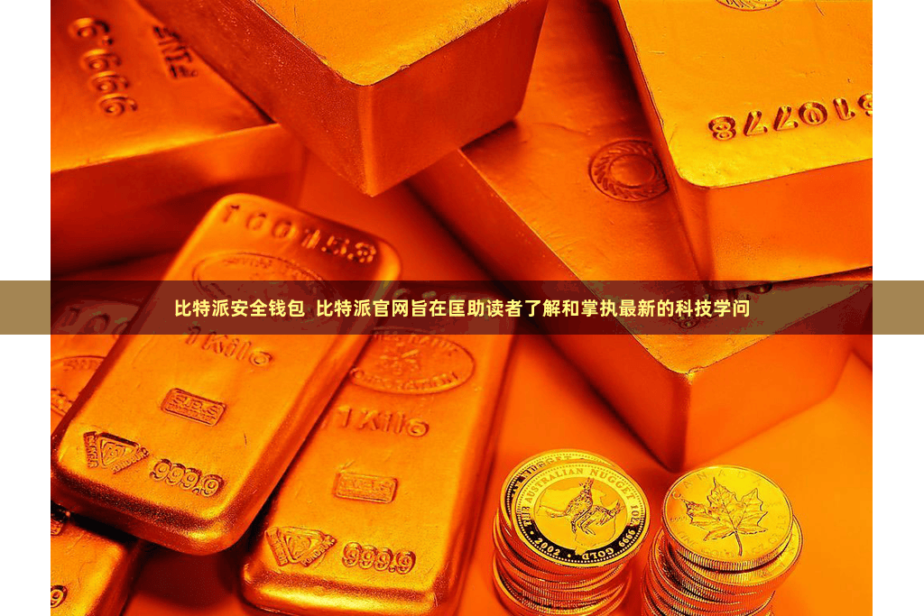 比特派安全钱包  比特派官网旨在匡助读者了解和掌执最新的科技学问