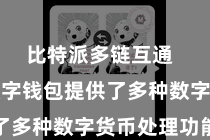 比特派多链互通  比特派数字钱包提供了多种数字货币处理功能
