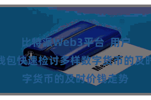 比特派Web3平台  用户不错通过钱包快速检讨多样数字货币的及时价钱走势